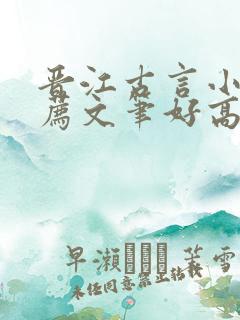 晋江古言小说推荐文笔好高质量 晋江古言小说推荐文笔好高质量