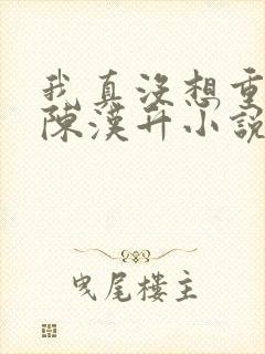 我真没想重生啊陈汉升小说完全版