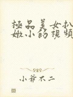 极品美女扒开粉嫩小的视频
