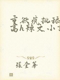 重欲疯批舔阴蒂高h辣文小说