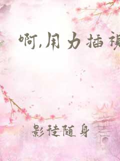啊,用力插视频
