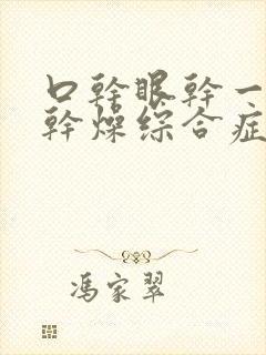 口干眼干一定是干燥综合症吗
