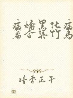 病娇黑化病娇短篇合集竹马