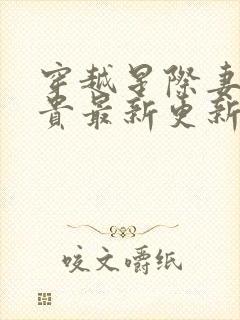 穿越星际妻荣夫贵最新更新