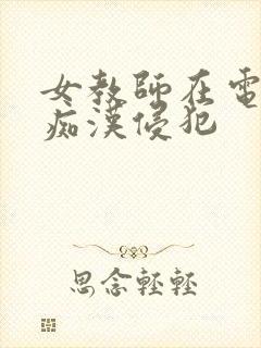 女教师在电车被痴汉侵犯