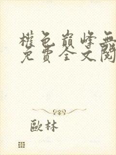 权色巅峰无弹窗免费全文阅读