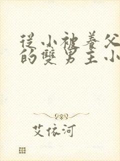 从小被养父囚禁的双男主小说