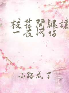 校花开腿让我爽一夜网站 校花开腿让我爽一夜网站