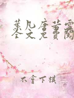 叶凡唐若雪小说全文免费阅读无广告 叶凡唐若雪小说全文免费阅读无广告