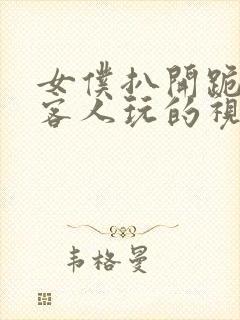 女仆扒开跪下让客人玩的视频