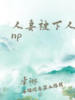 人妻被下人玩弄np