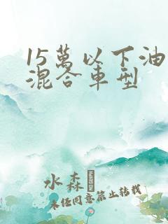 15万以下油电混合车型