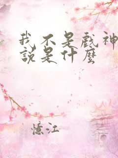 我不是戏神的小说是什么 我不是戏神的小说是什么