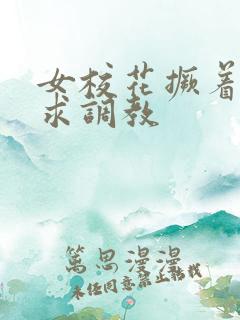 女校花撅着屁股求调教