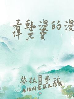 看韩漫的漫画软件免费 看韩漫的漫画软件免费