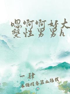 嗯啊啊好大好粗双性男男h