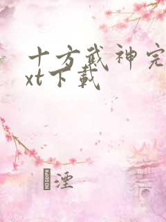 十方武神完本txt下载 十方武神完本txt下载