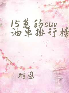 15万的suv油车排行榜前十名