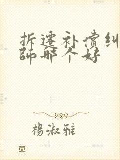拆迁补偿纠纷律师哪个好