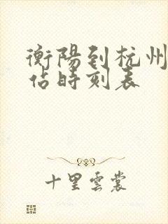 衡阳到杭州火车站时刻表 衡阳到杭州火车站时刻表