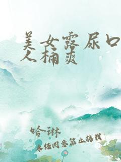 美女露尿口让男人桶爽