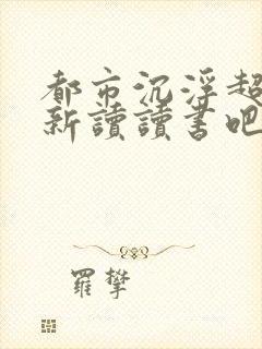 都市沉浮超前更新读读书吧