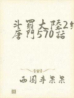 斗罗大陆2绝世唐门570话 斗罗大陆2绝世唐门570话