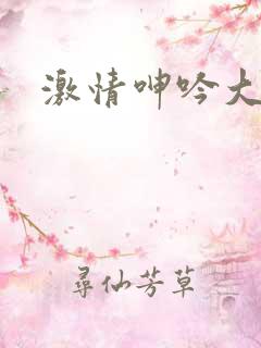 激情呻吟大尺度