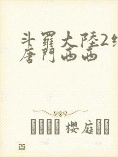 斗罗大陆2绝世唐门西西