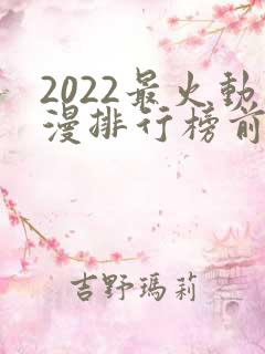 2022最火动漫排行榜前十名