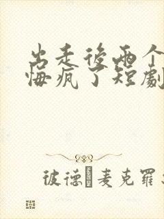 出走后两个竹马悔疯了短剧完整版 出走后两个竹马悔疯了短剧完整版