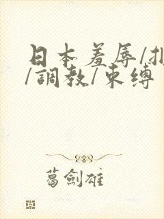 日本羞辱/捆绑/调教/束缚