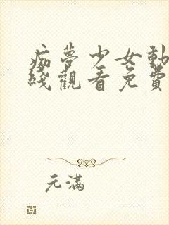 痴梦少女动漫在线观看免费全集