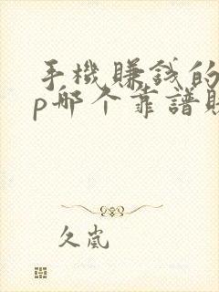手机赚钱的app哪个靠谱赚钱还快