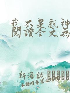 我不是戏神免费阅读全文无窗口 我不是戏神免费阅读全文无窗口