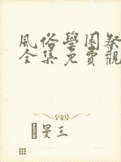 风俗学园祭动漫全集免费观看动漫免费观看