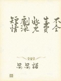 短剧此生不负你情深免费全集