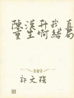 陈汉升我真没想重生啊结局