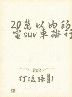 20万以内的纯电suv车排行榜前十名