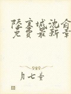 陆寒城沈俞小说免费最新章节更新时间