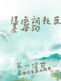 爆操调教巨骚反差母狗