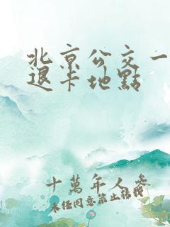 北京公交一卡通退卡地点