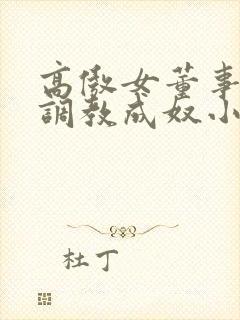 高傲女董事长被调教成奴小说