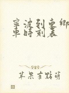 宁波到东乡的火车时刻表
