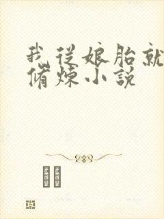 我从娘胎就开始修炼小说