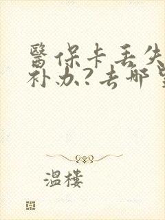 医保卡丢失怎么补办?去哪里补办?