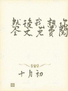 然后我想你小说全文免费阅读
