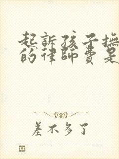 起诉孩子抚养权的律师费是多少