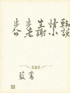 步步生情韩雪公公老谢小说