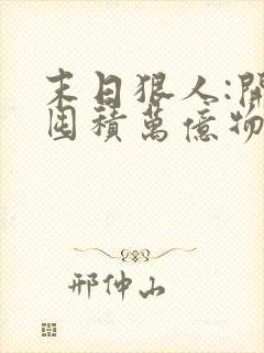 末日狠人:开局囤积万亿物资完结 末日狠人:开局囤积万亿物资完结
